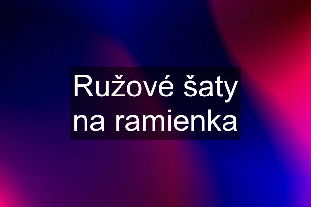 Ružové šaty na ramienka