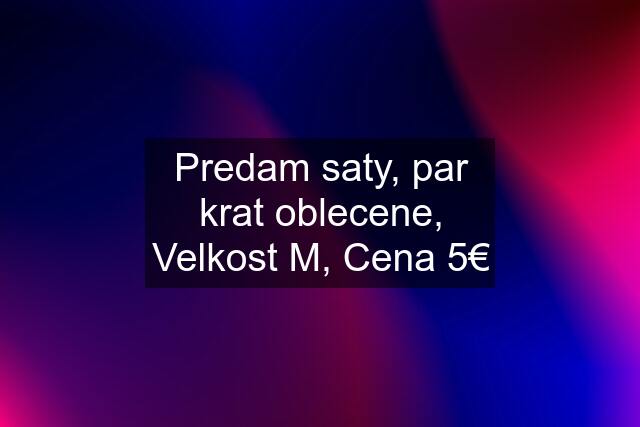 Predam saty, par krat oblecene, Velkost M, Cena 5€