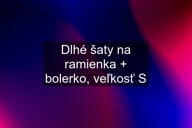 Dlhé šaty na ramienka + bolerko, veľkosť S