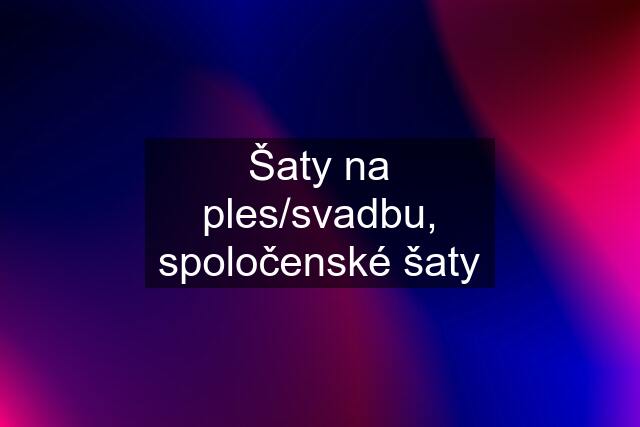 Šaty na ples/svadbu, spoločenské šaty