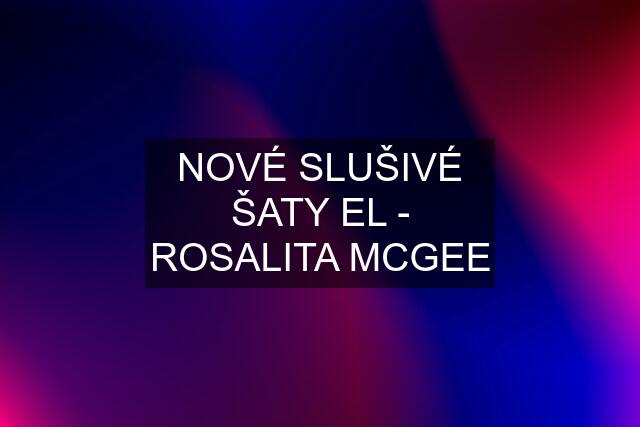 NOVÉ SLUŠIVÉ ŠATY EL - ROSALITA MCGEE