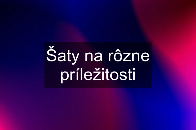 Šaty na rôzne príležitosti