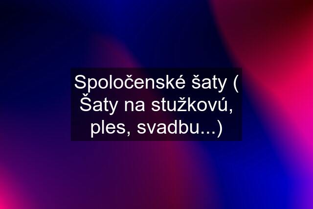 Spoločenské šaty ( Šaty na stužkovú, ples, svadbu...)