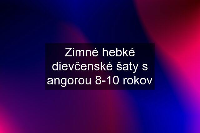 Zimné hebké dievčenské šaty s angorou 8-10 rokov