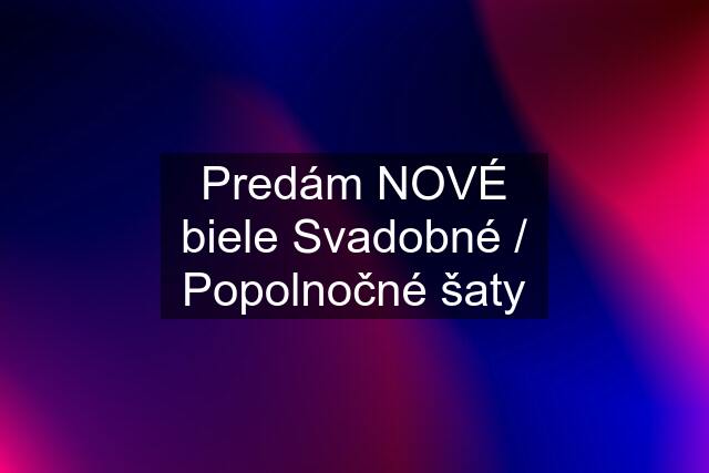 Predám NOVÉ biele Svadobné / Popolnočné šaty