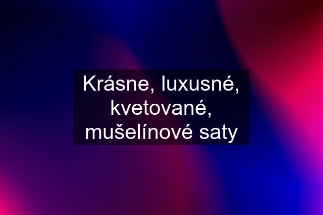 Krásne, luxusné, kvetované, mušelínové saty