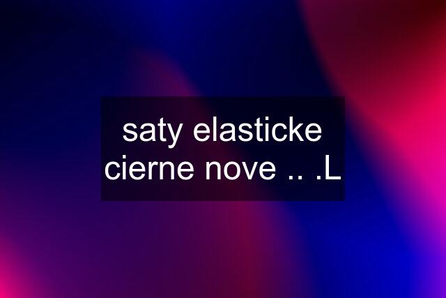 saty elasticke cierne nove .. .L