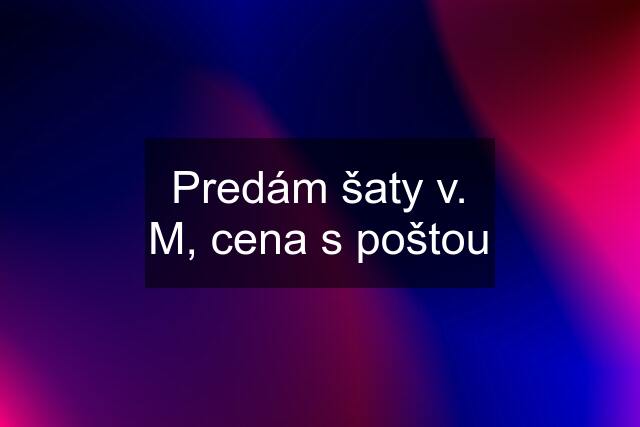 Predám šaty v. M, cena s poštou