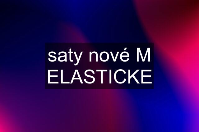 saty nové M ELASTICKE