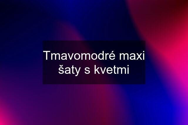 Tmavomodré maxi šaty s kvetmi