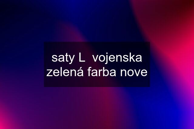 saty L  vojenska zelená farba nove