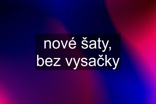 nové šaty, bez vysačky