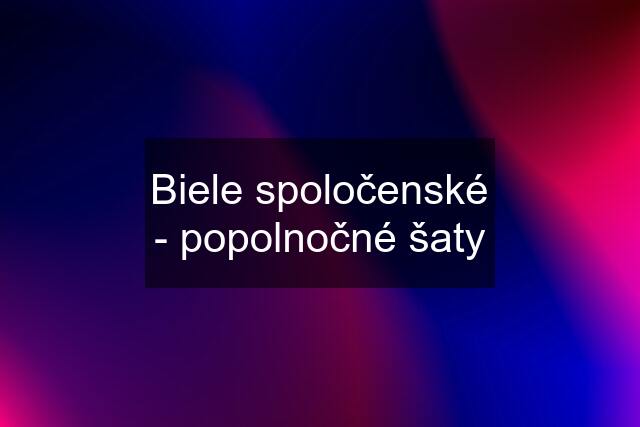 Biele spoločenské - popolnočné šaty