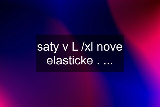 saty v L /xl nove elasticke . ...