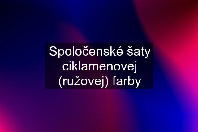 Spoločenské šaty ciklamenovej (ružovej) farby