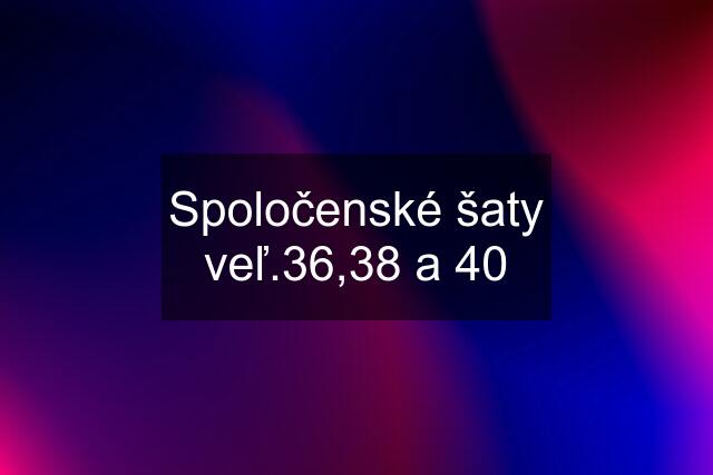 Spoločenské šaty veľ.36,38 a 40