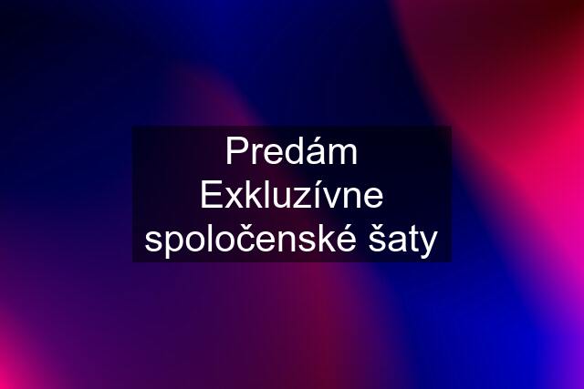 Predám Exkluzívne spoločenské šaty