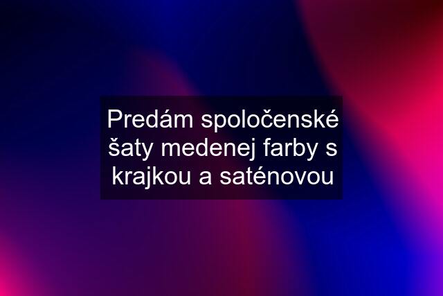 Predám spoločenské šaty medenej farby s krajkou a saténovou