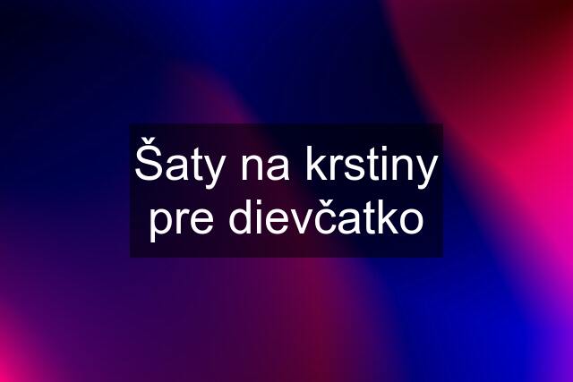 Šaty na krstiny pre dievčatko