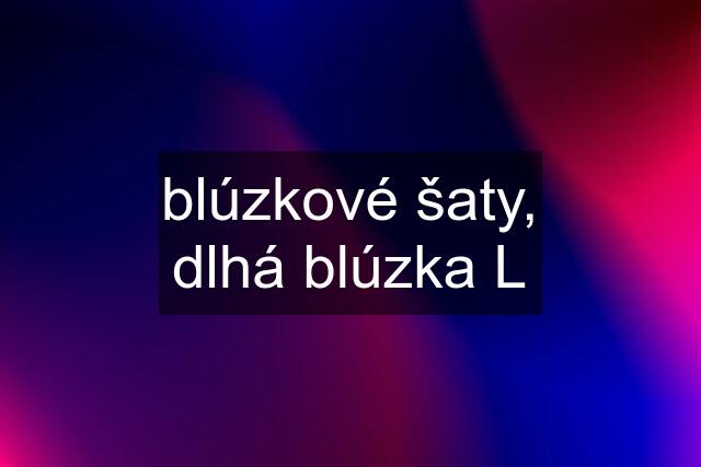 blúzkové šaty, dlhá blúzka L