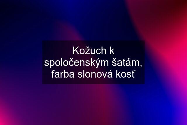 Kožuch k spoločenským šatám, farba slonová kosť