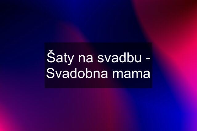 Šaty na svadbu - Svadobna mama