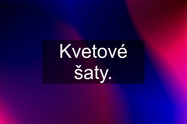 Kvetové šaty.