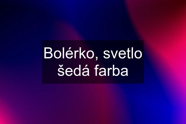 Bolérko, svetlo šedá farba