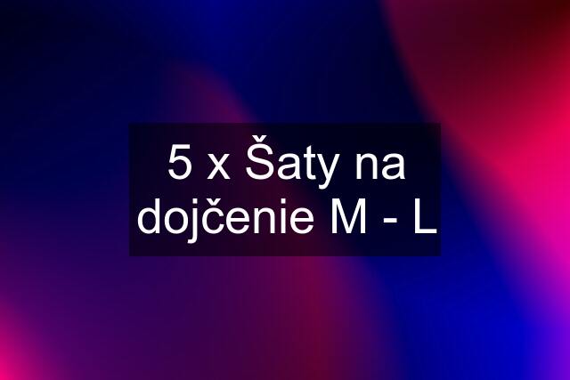 5 x Šaty na dojčenie M - L