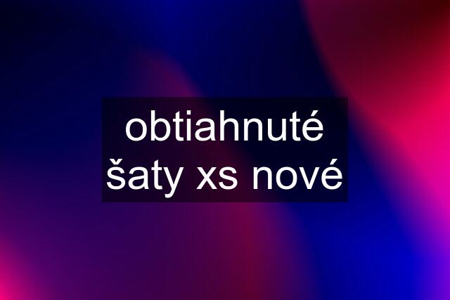 obtiahnuté šaty xs nové