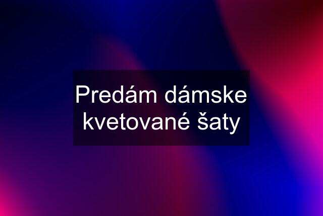 Predám dámske kvetované šaty