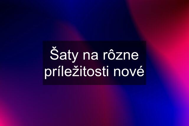 Šaty na rôzne príležitosti nové