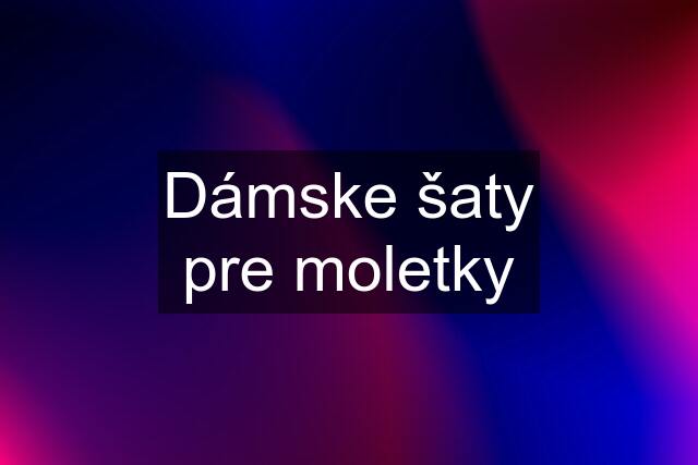 Dámske šaty pre moletky