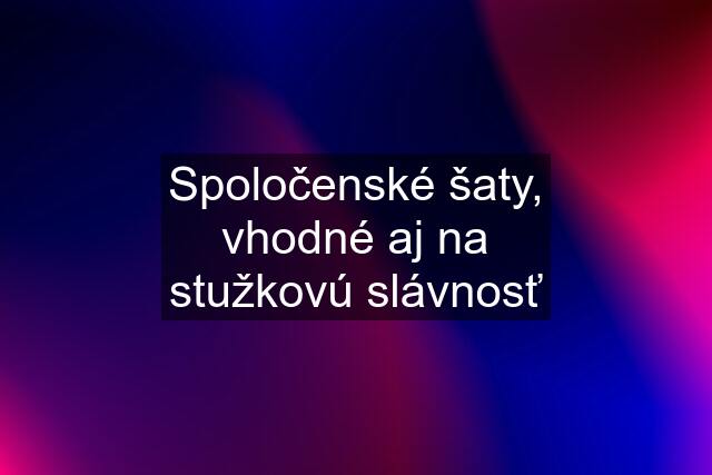 Spoločenské šaty, vhodné aj na stužkovú slávnosť