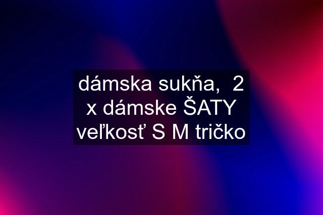 dámska sukňa,  2 x dámske ŠATY veľkosť S M tričko