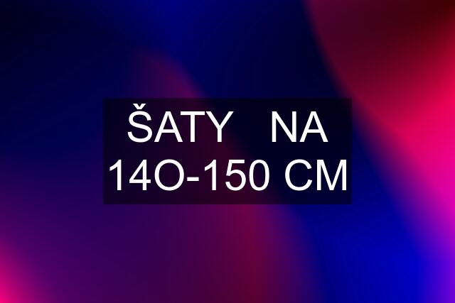 ŠATY   NA 14O-150 CM