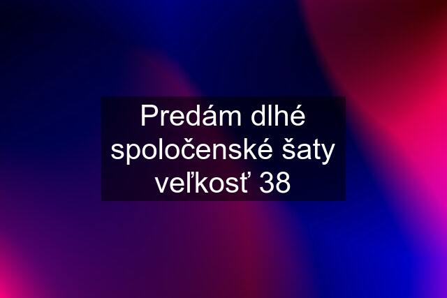 Predám dlhé spoločenské šaty veľkosť 38