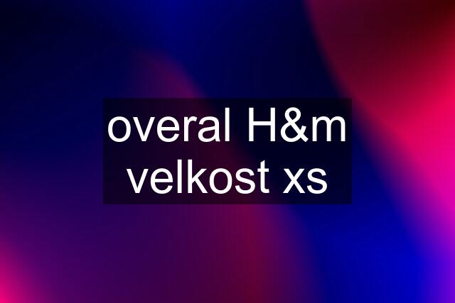 overal H&m velkost xs