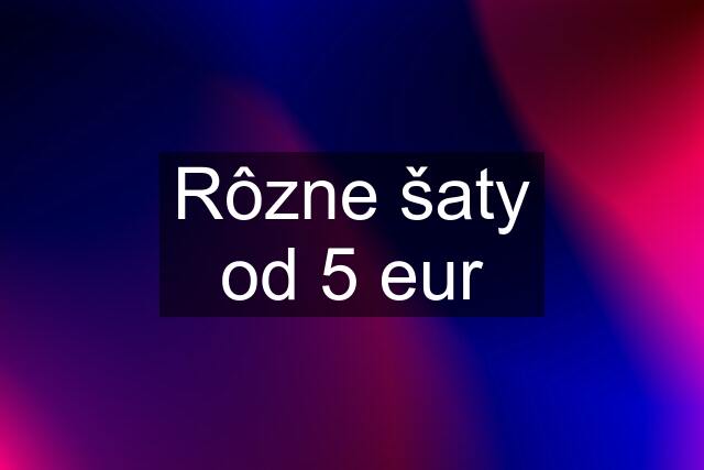 Rôzne šaty od 5 eur