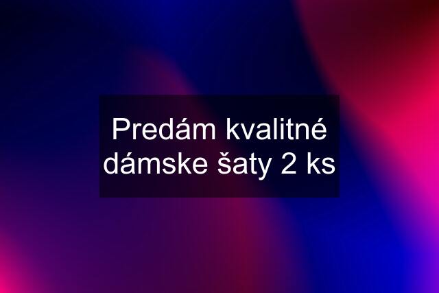 Predám kvalitné dámske šaty 2 ks