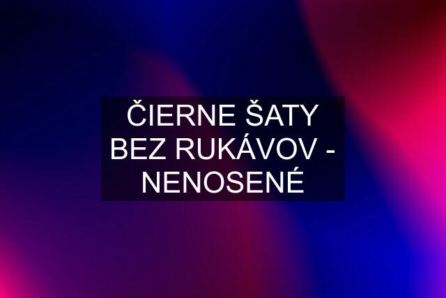 ČIERNE ŠATY BEZ RUKÁVOV - NENOSENÉ