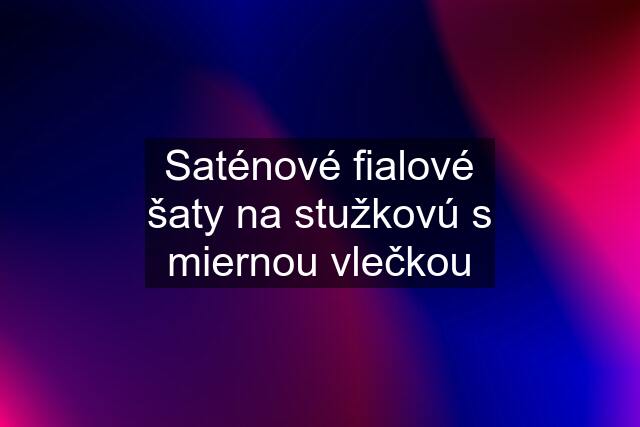 Saténové fialové šaty na stužkovú s miernou vlečkou