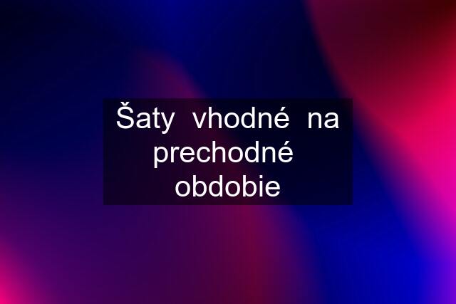 Šaty  vhodné  na prechodné  obdobie