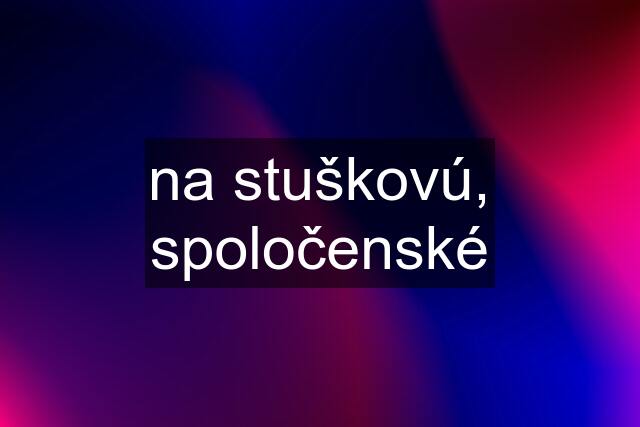 na stuškovú, spoločenské