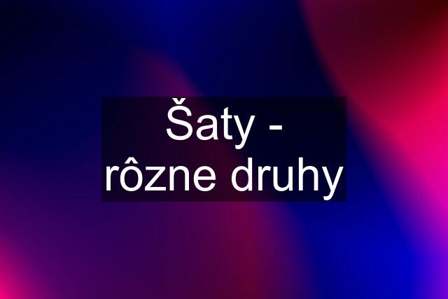 Šaty - rôzne druhy