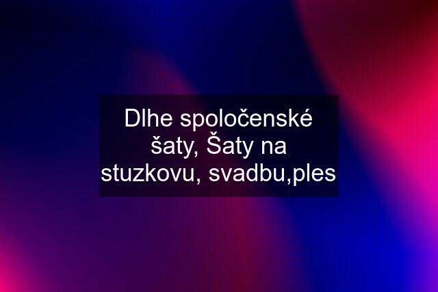 Dlhe spoločenské šaty, Šaty na stuzkovu, svadbu,ples