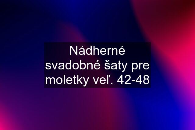 Nádherné svadobné šaty pre moletky veľ. 42-48