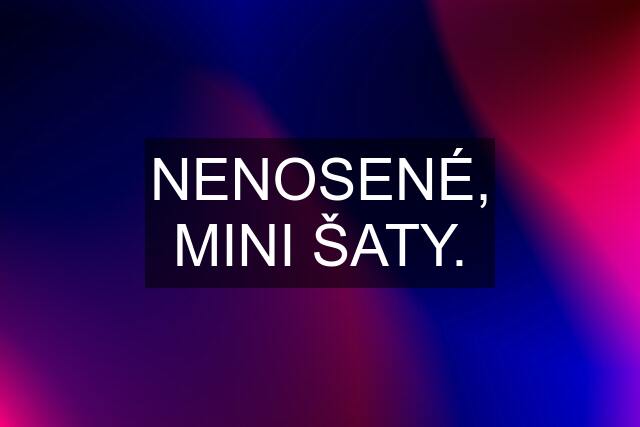 NENOSENÉ, MINI ŠATY.