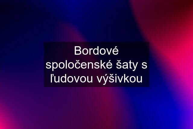 Bordové spoločenské šaty s ľudovou výšivkou