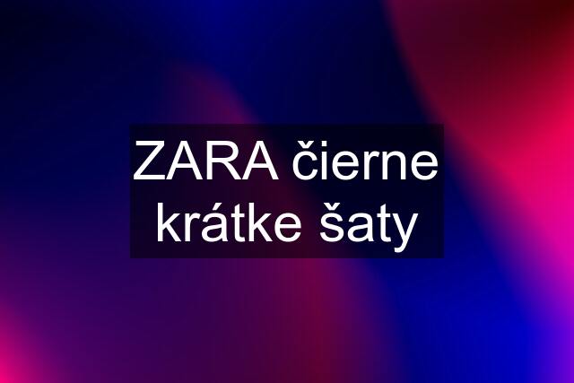 ZARA čierne krátke šaty